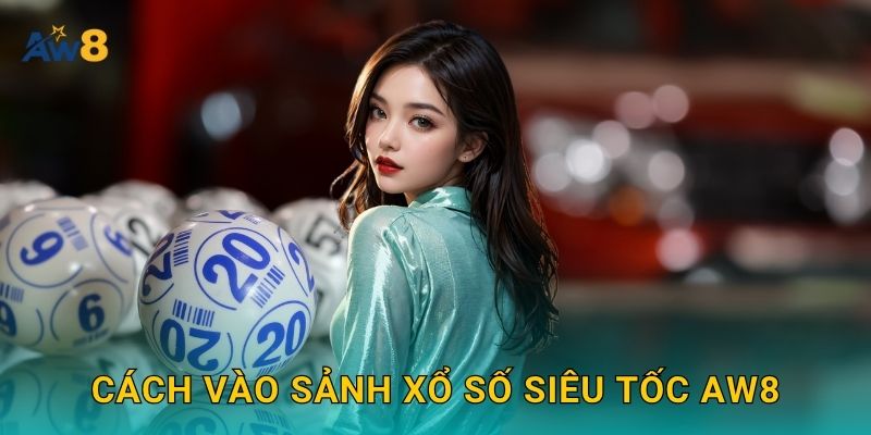 Cách vào sảnh xổ số siêu tốc Aw8