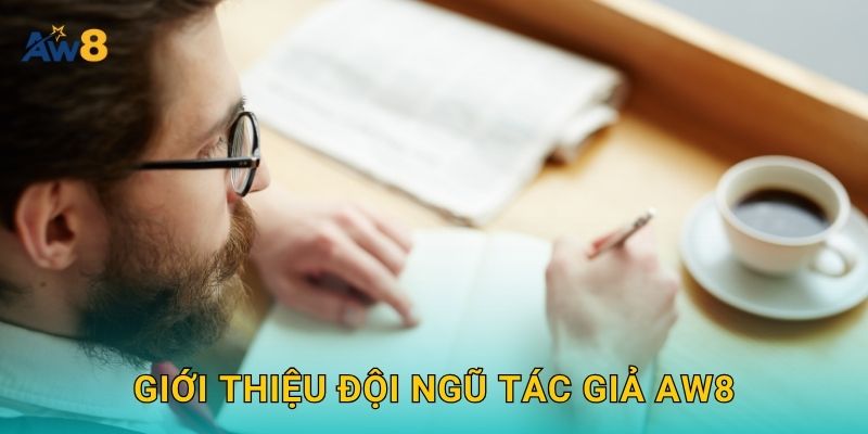 Tác giả nội dung – Kiến thức chuyên sâu và uy tín tại Aw8 1 Giới thiệu đội ngũ Tác giả Aw8